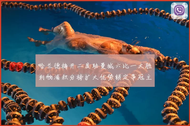 哈兰德梅开二度助曼城六比一大胜利物浦积分榜扩大优势锁定争冠主动权