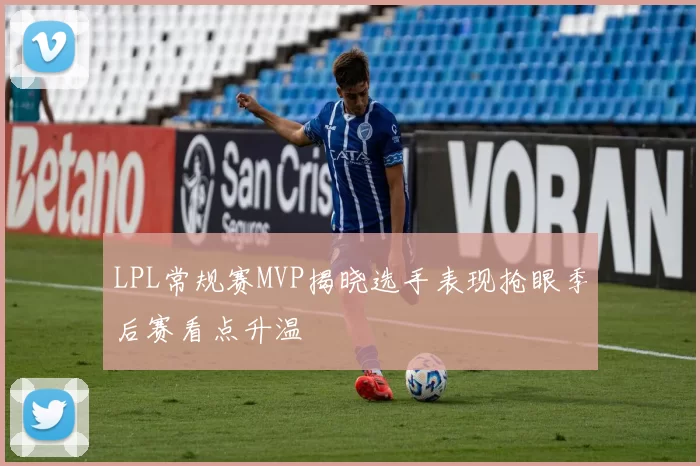 LPL常规赛MVP揭晓选手表现抢眼季后赛看点升温