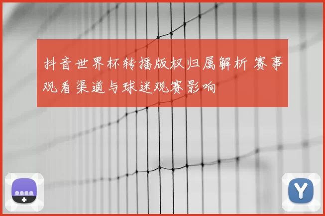 抖音世界杯转播版权归属解析 赛事观看渠道与球迷观赛影响