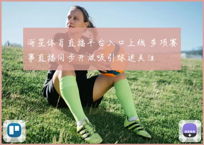 海星体育直播平台入口上线 多项赛事直播同步开放吸引球迷关注