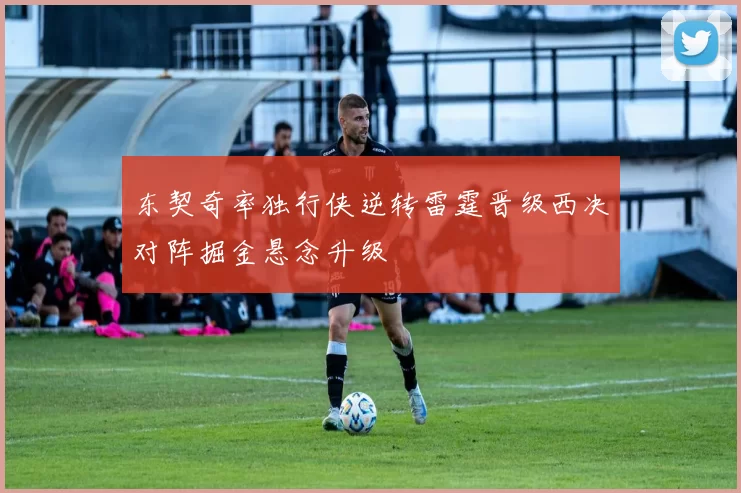 东契奇率独行侠逆转雷霆晋级西决对阵掘金悬念升级
