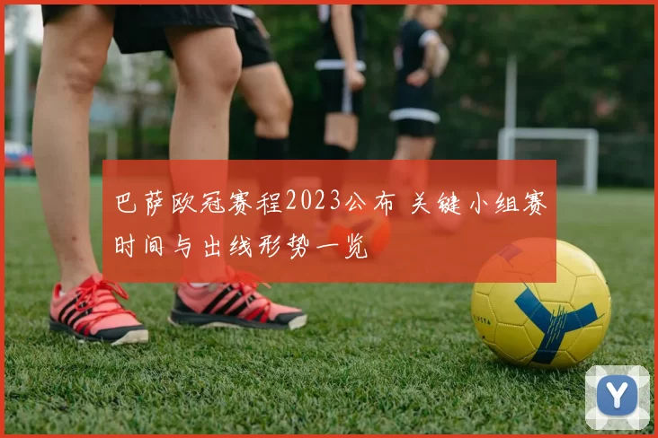 巴萨欧冠赛程2023公布 关键小组赛时间与出线形势一览