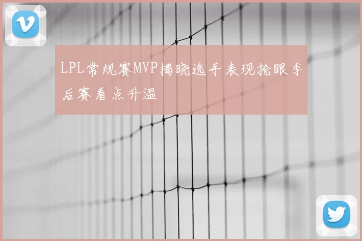 LPL常规赛MVP揭晓选手表现抢眼季后赛看点升温
