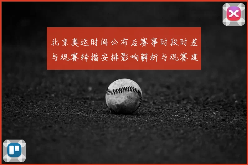 北京奥运时间公布后赛事时段时差与观赛转播安排影响解析与观赛建议