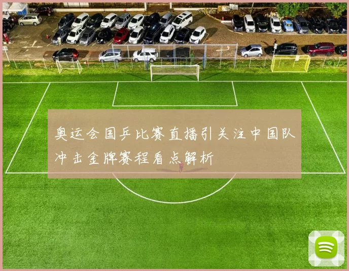 奥运会国乒比赛直播引关注中国队冲击金牌赛程看点解析