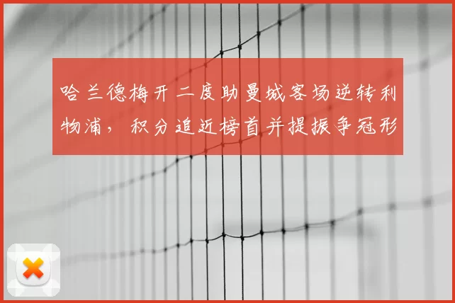 哈兰德梅开二度助曼城客场逆转利物浦，积分追近榜首并提振争冠形势