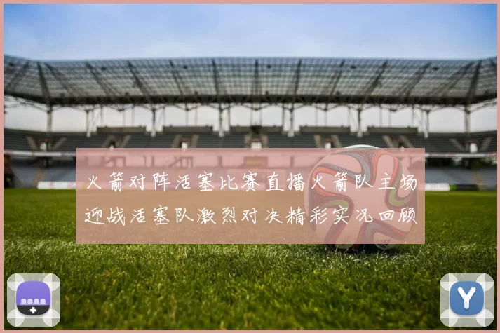 火箭对阵活塞比赛直播火箭队主场迎战活塞队激烈对决精彩实况回顾