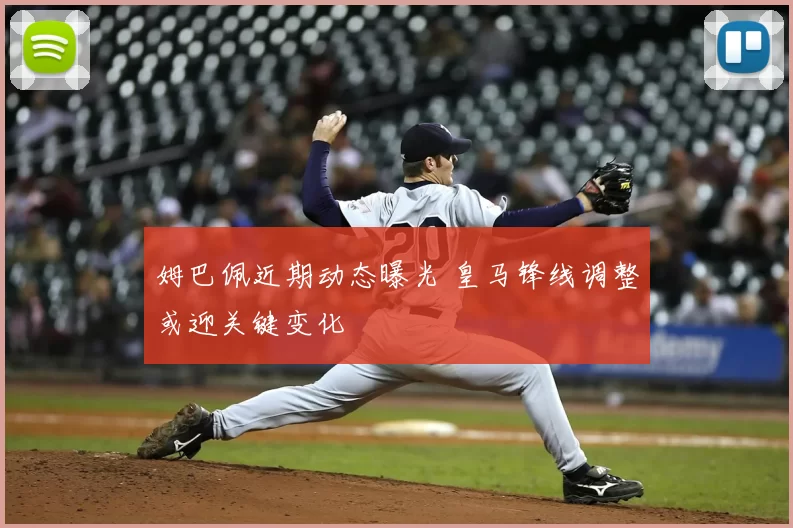 姆巴佩近期动态曝光 皇马锋线调整或迎关键变化