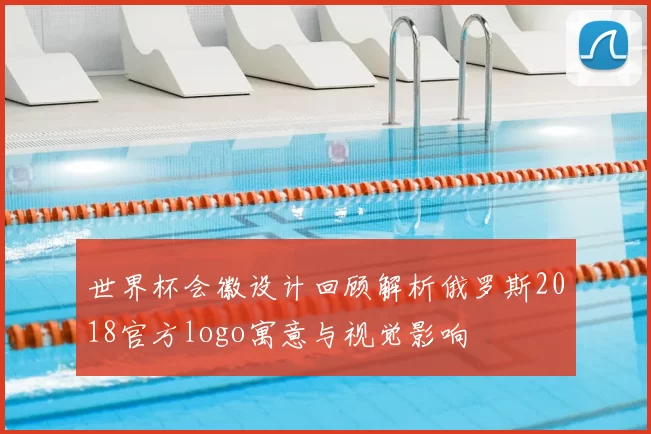 世界杯会徽设计回顾解析俄罗斯2018官方logo寓意与视觉影响