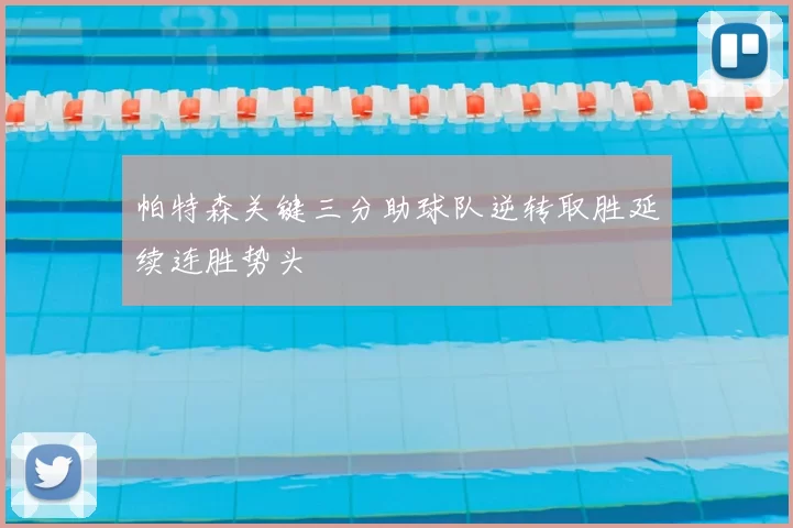 帕特森关键三分助球队逆转取胜延续连胜势头