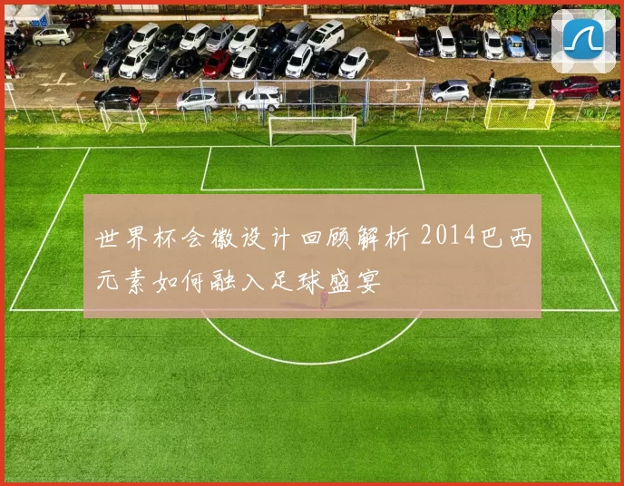 世界杯会徽设计回顾解析 2014巴西元素如何融入足球盛宴