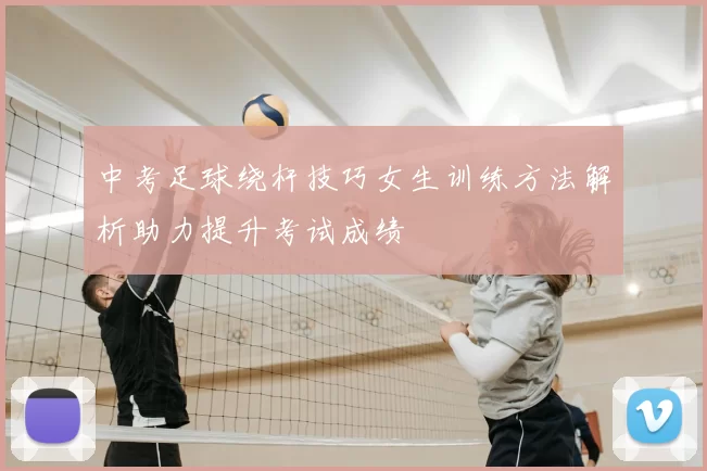 中考足球绕杆技巧女生训练方法解析助力提升考试成绩