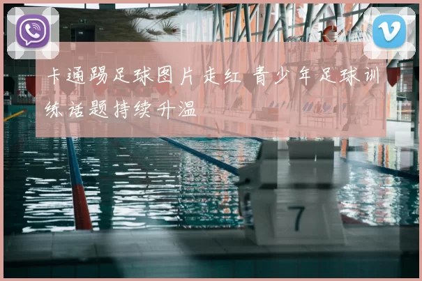 卡通踢足球图片走红 青少年足球训练话题持续升温
