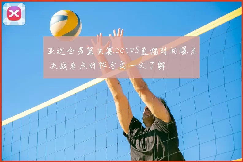 亚运会男篮决赛cctv5直播时间曝光 决战看点对阵方式一文了解