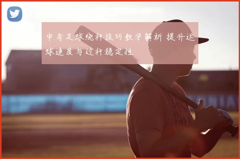 中考足球绕杆技巧教学解析 提升运球速度与过杆稳定性
