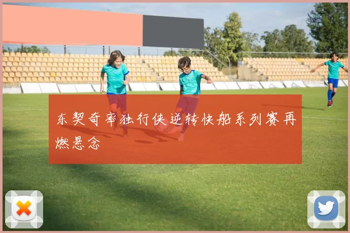 东契奇率独行侠逆转快船系列赛再燃悬念