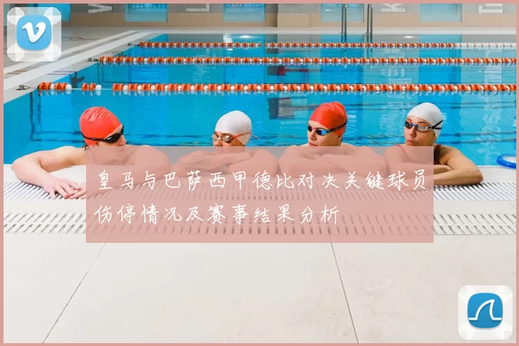 皇马与巴萨西甲德比对决关键球员伤停情况及赛事结果分析