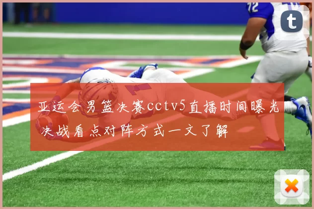 亚运会男篮决赛cctv5直播时间曝光 决战看点对阵方式一文了解