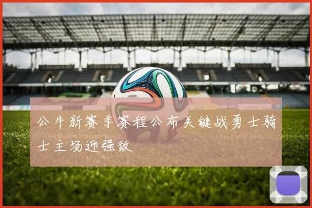 公牛新赛季赛程公布关键战勇士骑士主场迎强敌