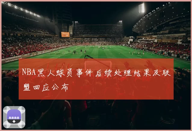 NBA黑人球员事件后续处理结果及联盟回应公布