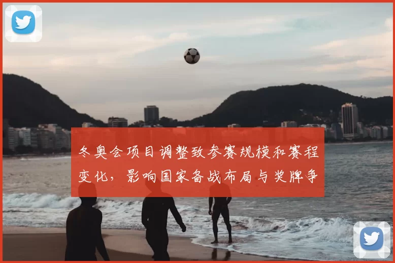 冬奥会项目调整致参赛规模和赛程变化,影响国家备战布局与奖牌争夺