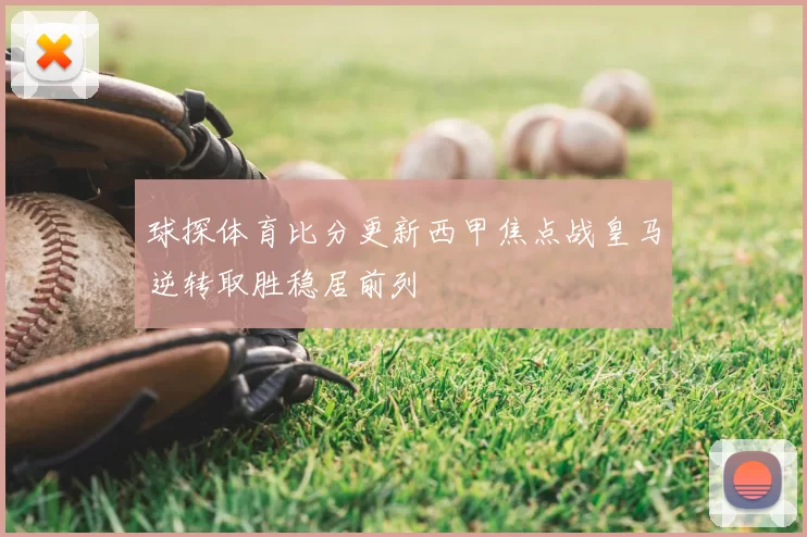 球探体育比分更新西甲焦点战皇马逆转取胜稳居前列