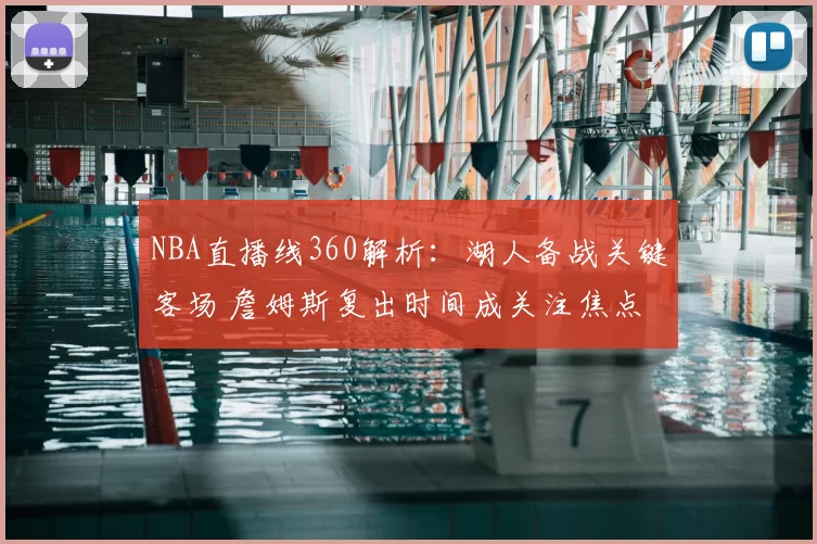 NBA直播线360解析：湖人备战关键客场 詹姆斯复出时间成关注焦点