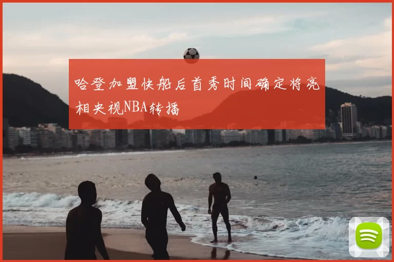 哈登加盟快船后首秀时间确定将亮相央视NBA转播
