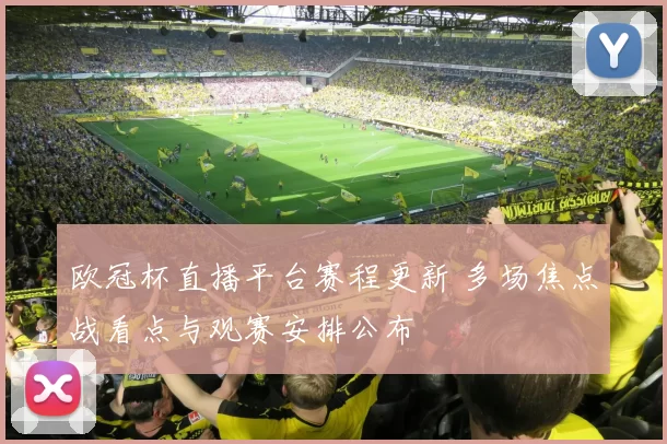 欧冠杯直播平台赛程更新 多场焦点战看点与观赛安排公布