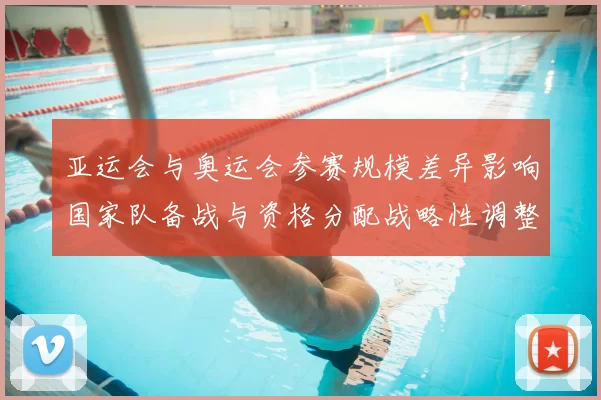 亚运会与奥运会参赛规模差异影响国家队备战与资格分配战略性调整