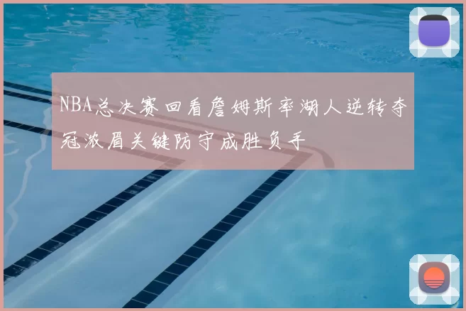 NBA总决赛回看詹姆斯率湖人逆转夺冠浓眉关键防守成胜负手