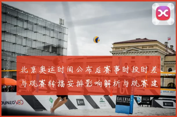 北京奥运时间公布后赛事时段时差与观赛转播安排影响解析与观赛建议