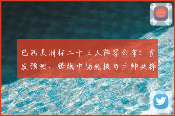 巴西美洲杯二十三人阵容公布:首发预测、锋线中场轮换与主帅抉择